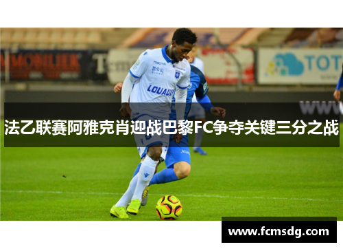 法乙联赛阿雅克肖迎战巴黎FC争夺关键三分之战