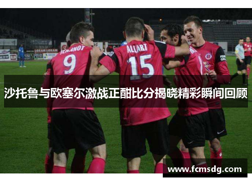 沙托鲁与欧塞尔激战正酣比分揭晓精彩瞬间回顾